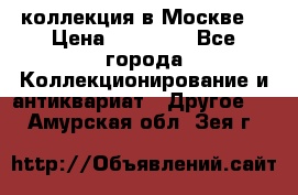 коллекция в Москве  › Цена ­ 65 000 - Все города Коллекционирование и антиквариат » Другое   . Амурская обл.,Зея г.